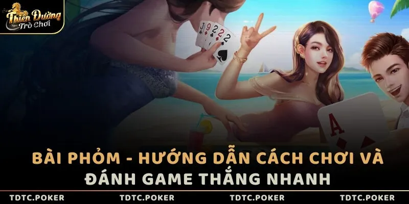 Bài Phỏm - Hướng dẫn cách chơi và đánh game thắng nhanh