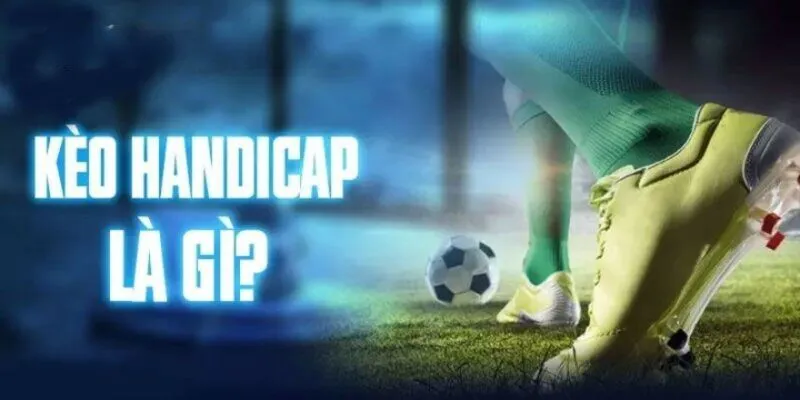 Kèo handicap đã và đang là ông vua của mọi loại kèo