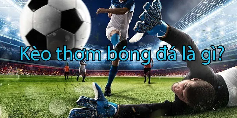 Kèo thơm là gì không nhiều anh em hiểu về thể loại này