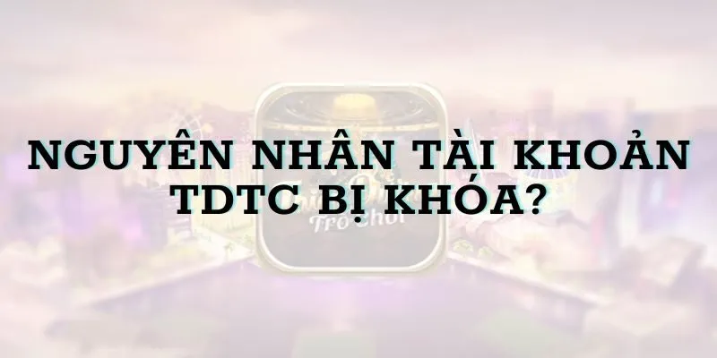 Nguyên nhân tài khoản TDTC bị khóa? Cách khắc phục triệt để