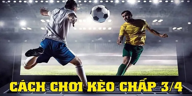 Tham khảo một vài kinh nghiệm trên về cách đánh kèo 3/4